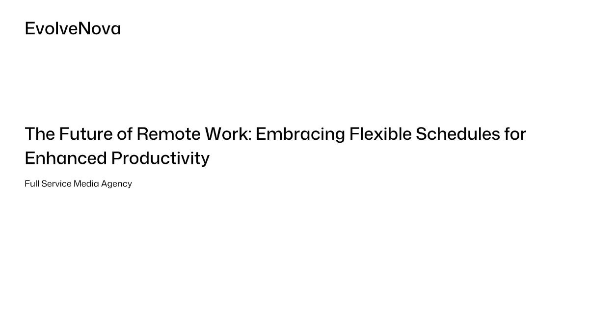 The Future Of Remote Work Embracing Flexible Schedules For Enhanced